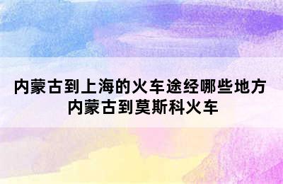 内蒙古到上海的火车途经哪些地方 内蒙古到莫斯科火车